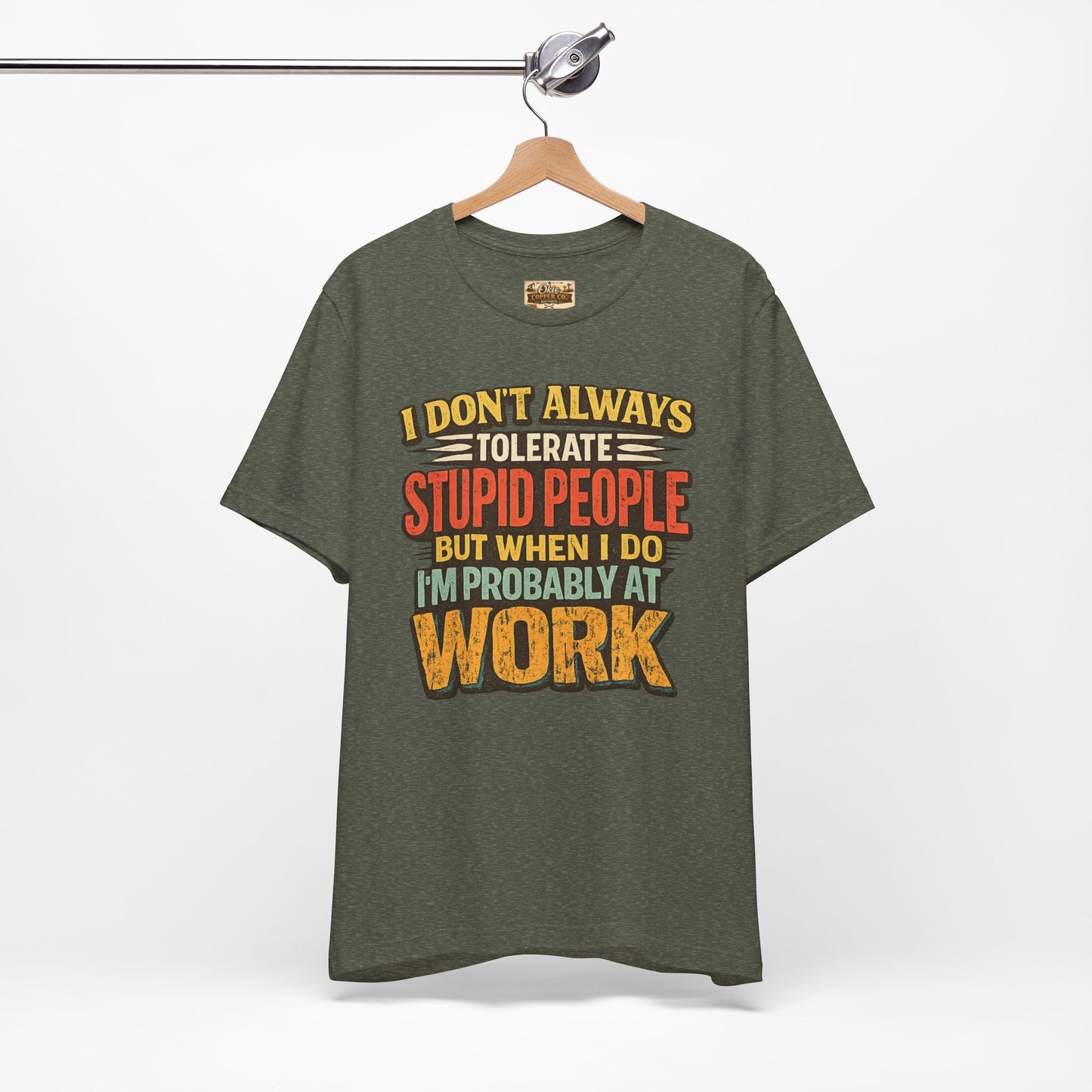 Funny Work T-Shirt — "I Don't Always Tolerate Stupid People But When I Do I'm Probably At Work"