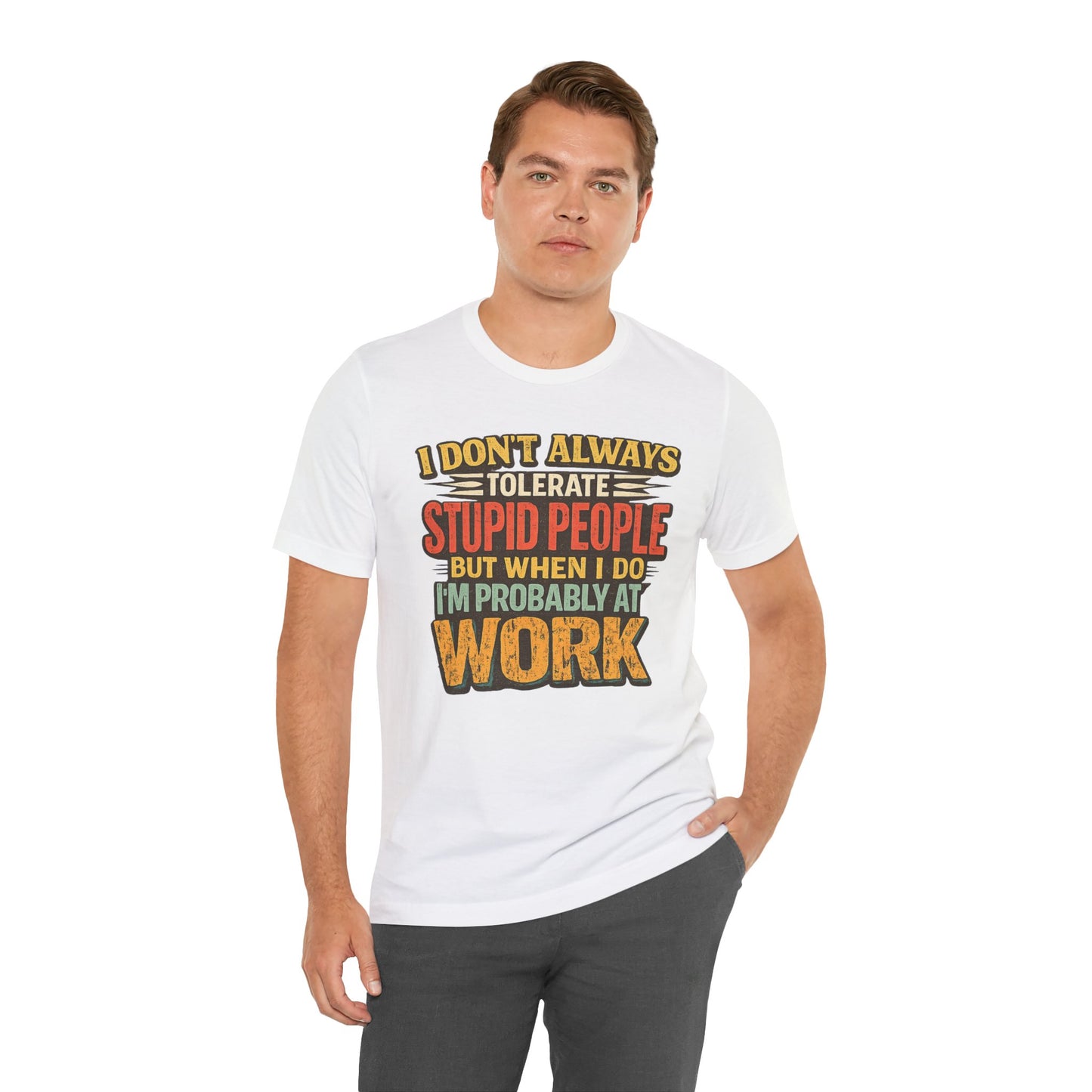 Funny Work T-Shirt — "I Don't Always Tolerate Stupid People But When I Do I'm Probably At Work"