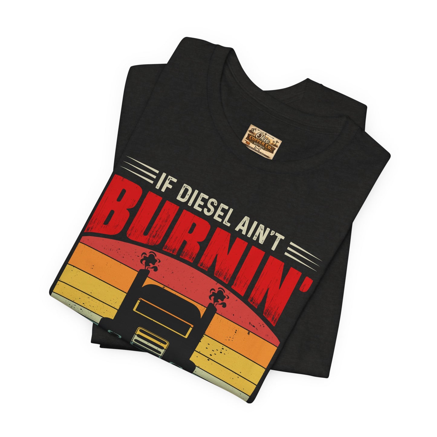 Trucker Tee — “If Diesel Ain’t Burnin’ Then I Ain’t Oearnin’” Vintage Semi Truck Shirt