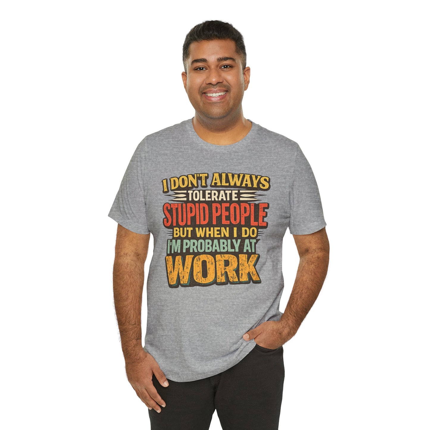Funny Work T-Shirt — "I Don't Always Tolerate Stupid People But When I Do I'm Probably At Work"