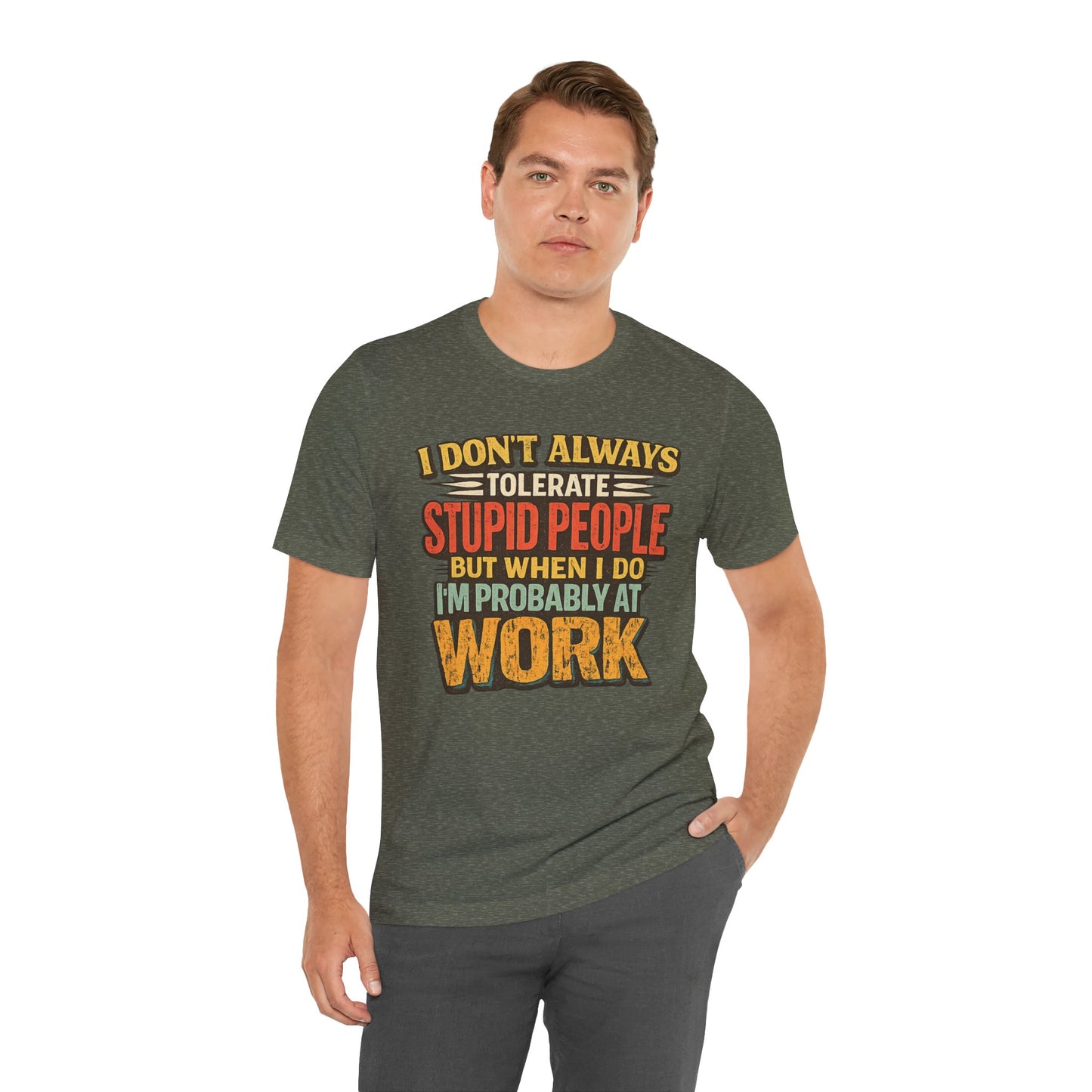 Funny Work T-Shirt — "I Don't Always Tolerate Stupid People But When I Do I'm Probably At Work"