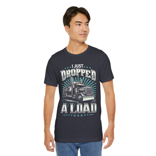 I Just Dropped a Load Trucker T-Shirt — Graphic Semi Truck Tee for Truck Drivers