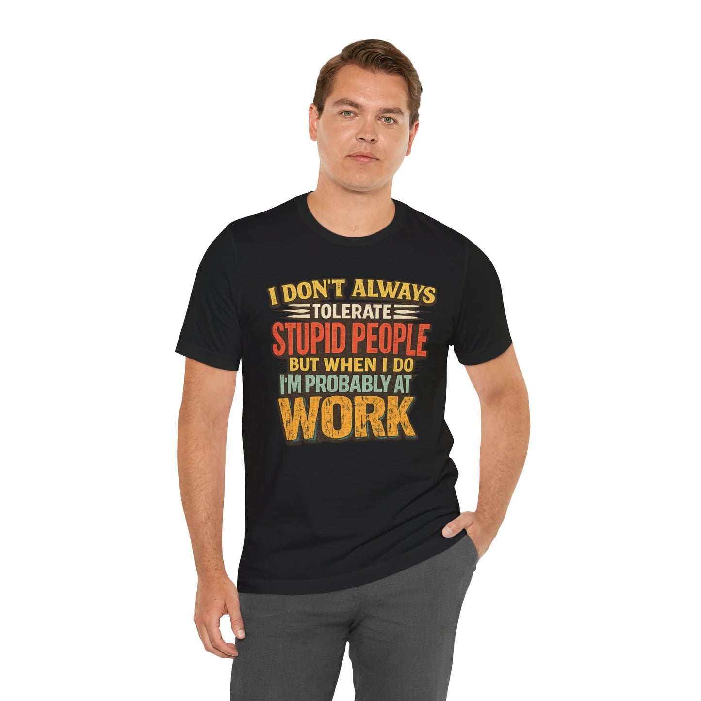 Funny Work T-Shirt — "I Don't Always Tolerate Stupid People But When I Do I'm Probably At Work"