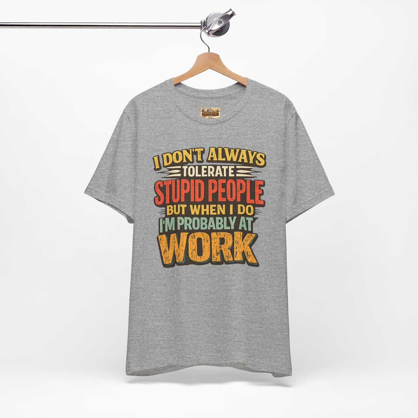 Funny Work T-Shirt — "I Don't Always Tolerate Stupid People But When I Do I'm Probably At Work"