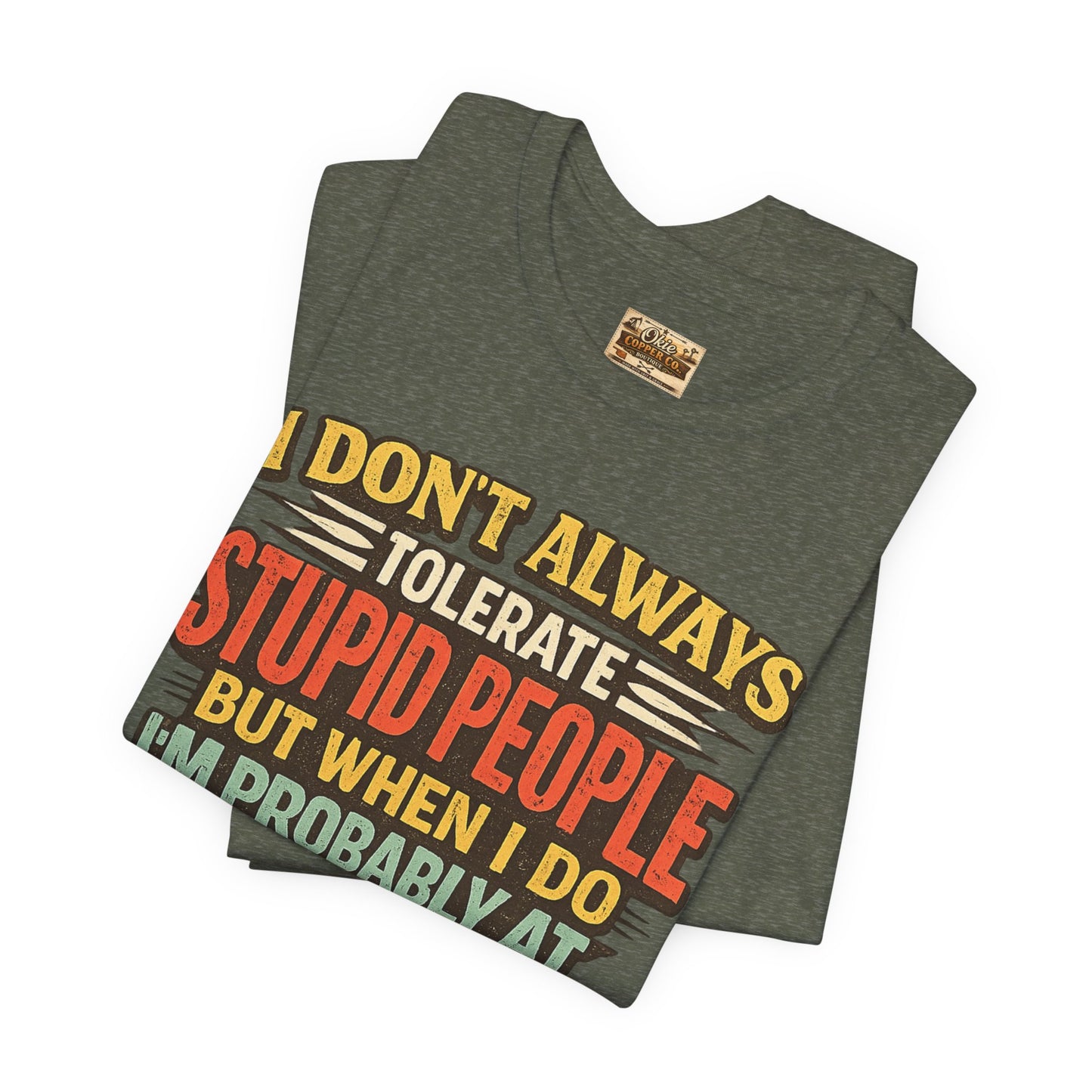 Funny Work T-Shirt — "I Don't Always Tolerate Stupid People But When I Do I'm Probably At Work"