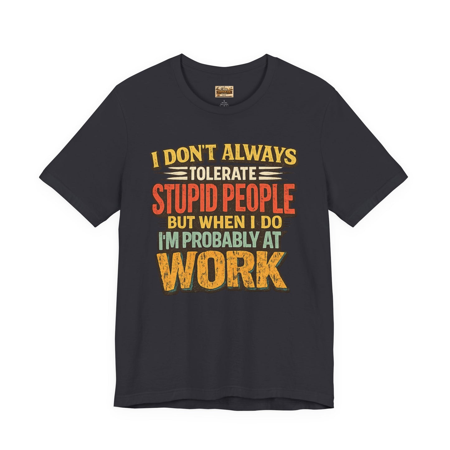 Funny Work T-Shirt — "I Don't Always Tolerate Stupid People But When I Do I'm Probably At Work"