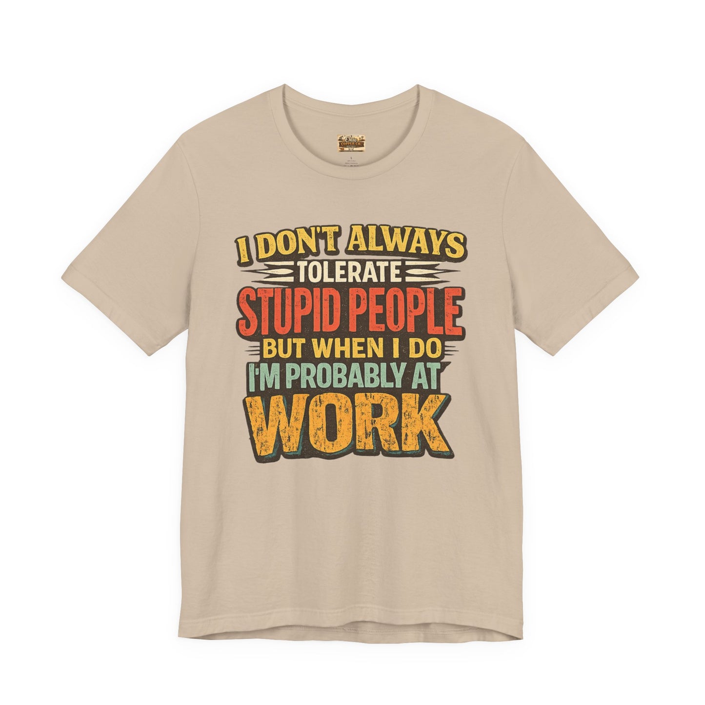 Funny Work T-Shirt — "I Don't Always Tolerate Stupid People But When I Do I'm Probably At Work"