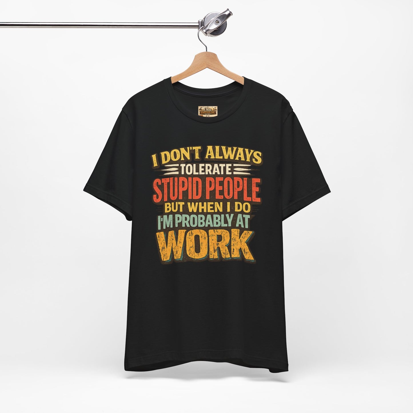 Funny Work T-Shirt — "I Don't Always Tolerate Stupid People But When I Do I'm Probably At Work"