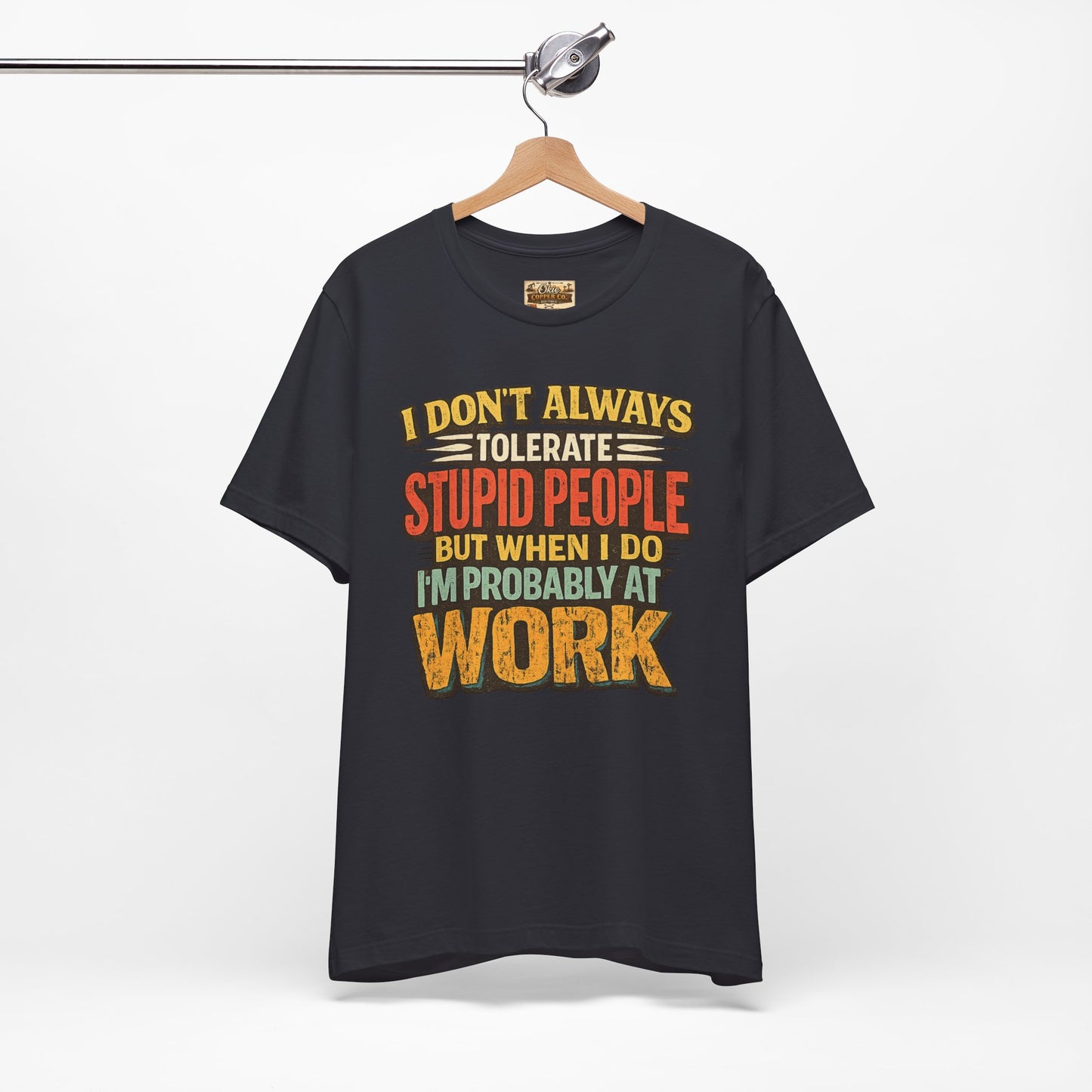 Funny Work T-Shirt — "I Don't Always Tolerate Stupid People But When I Do I'm Probably At Work"