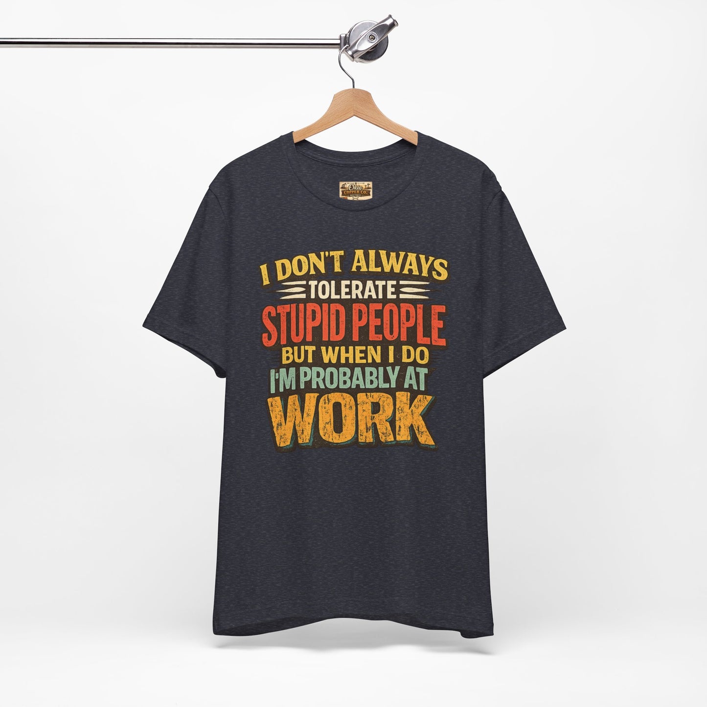 Funny Work T-Shirt — "I Don't Always Tolerate Stupid People But When I Do I'm Probably At Work"