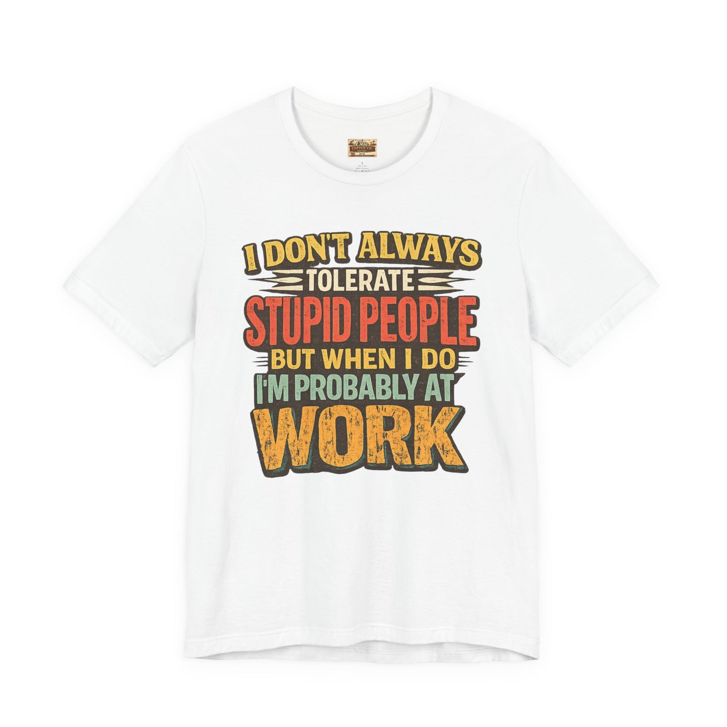 Funny Work T-Shirt — "I Don't Always Tolerate Stupid People But When I Do I'm Probably At Work"