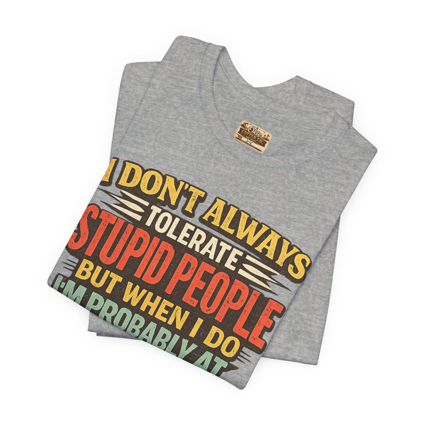 Funny Work T-Shirt — "I Don't Always Tolerate Stupid People But When I Do I'm Probably At Work"